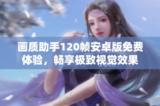 画质助手120帧安卓版免费体验，畅享极致视觉效果