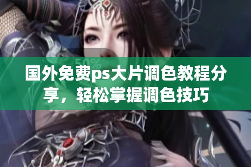 国外免费ps大片调色教程分享，轻松掌握调色技巧