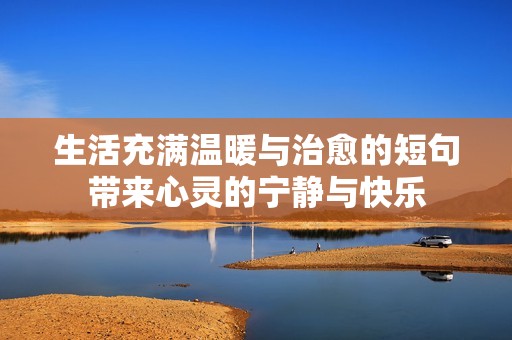 生活充满温暖与治愈的短句带来心灵的宁静与快乐