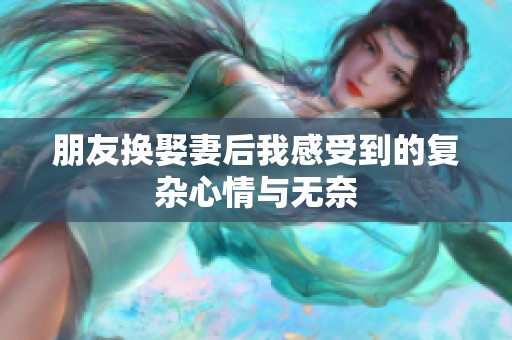 朋友换娶妻后我感受到的复杂心情与无奈