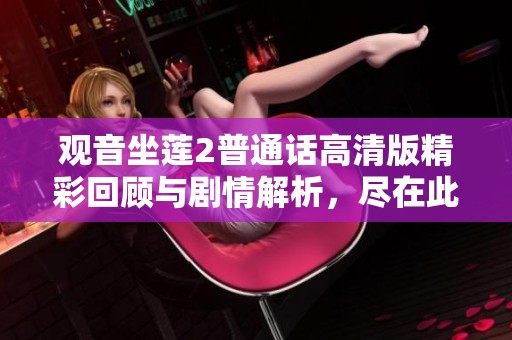 观音坐莲2普通话高清版精彩回顾与剧情解析，尽在此处！