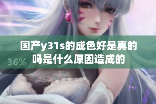 国产y31s的成色好是真的吗是什么原因造成的