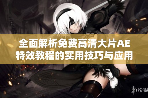 全面解析免费高清大片AE特效教程的实用技巧与应用方法