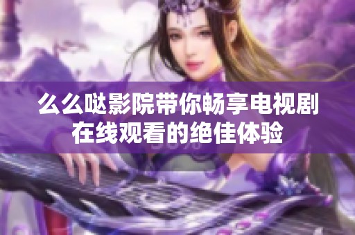 么么哒影院带你畅享电视剧在线观看的绝佳体验
