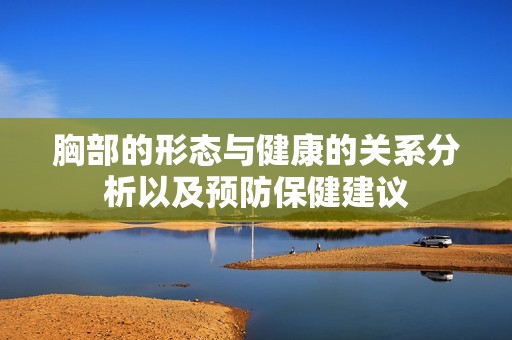 胸部的形态与健康的关系分析以及预防保健建议