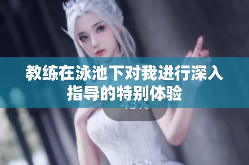 教练在泳池下对我进行深入指导的特别体验