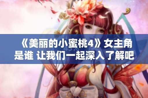 《美丽的小蜜桃4》女主角是谁 让我们一起深入了解吧