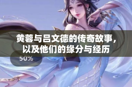 黄蓉与吕文德的传奇故事，以及他们的缘分与经历