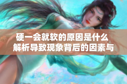 硬一会就软的原因是什么 解析导致现象背后的因素与机制