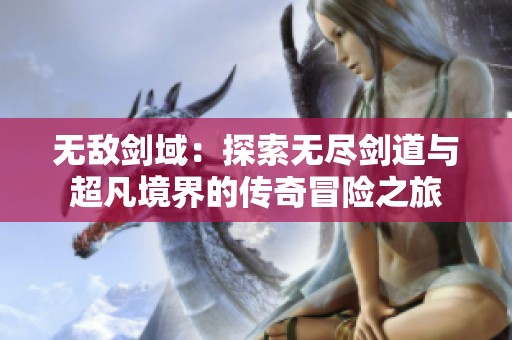 无敌剑域：探索无尽剑道与超凡境界的传奇冒险之旅