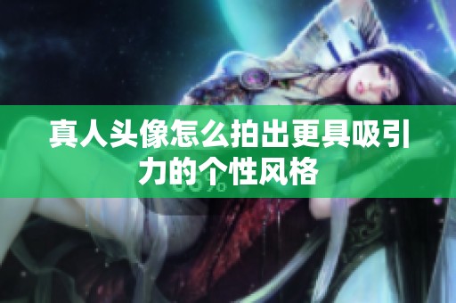 真人头像怎么拍出更具吸引力的个性风格