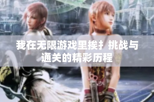 我在无限游戏里挨扌挑战与通关的精彩历程