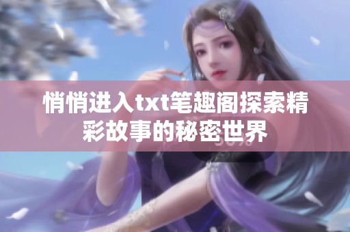 悄悄进入txt笔趣阁探索精彩故事的秘密世界
