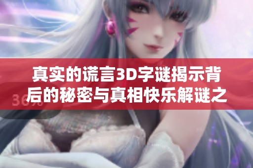 真实的谎言3D字谜揭示背后的秘密与真相快乐解谜之旅