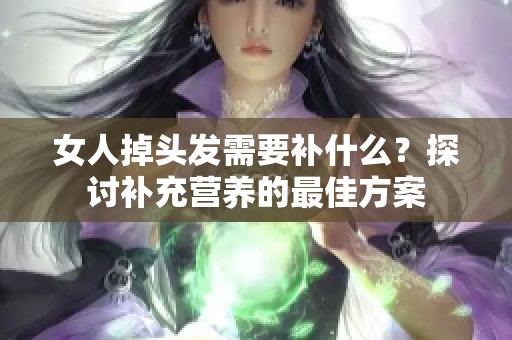 女人掉头发需要补什么？探讨补充营养的最佳方案