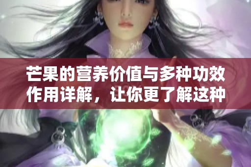 芒果的营养价值与多种功效作用详解，让你更了解这种水果