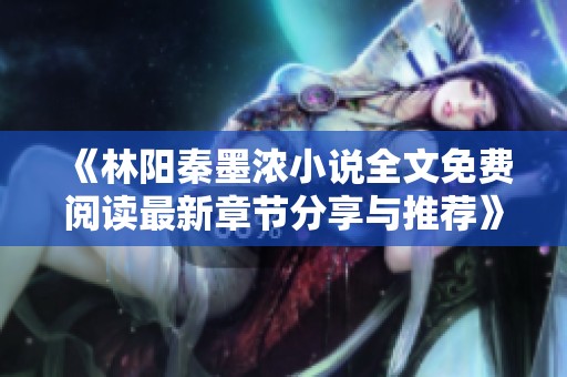 《林阳秦墨浓小说全文免费阅读最新章节分享与推荐》