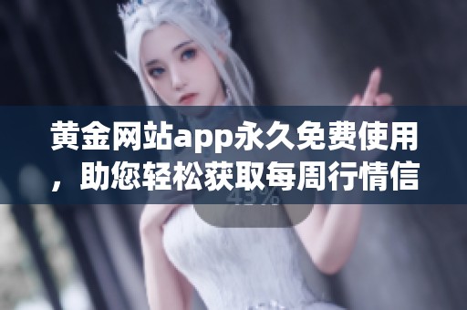 黄金网站app永久免费使用，助您轻松获取每周行情信息