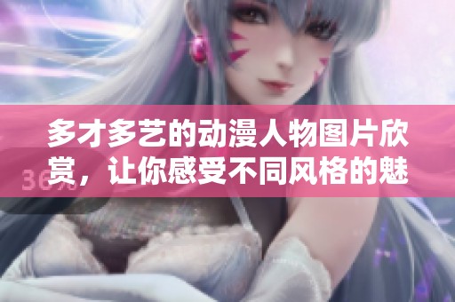 多才多艺的动漫人物图片欣赏，让你感受不同风格的魅力
