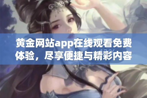 黄金网站app在线观看免费体验，尽享便捷与精彩内容