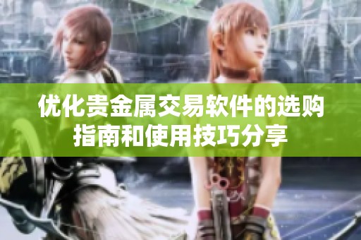 优化贵金属交易软件的选购指南和使用技巧分享