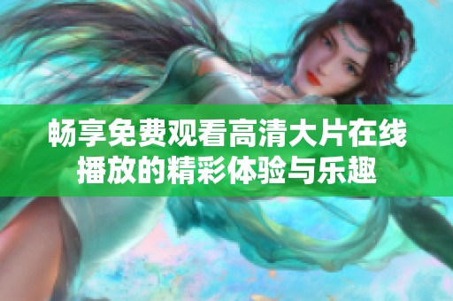 畅享免费观看高清大片在线播放的精彩体验与乐趣
