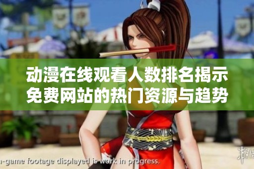 动漫在线观看人数排名揭示免费网站的热门资源与趋势