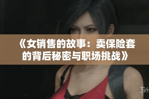 《女销售的故事：卖保险套的背后秘密与职场挑战》