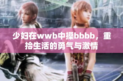 少妇在wwb中搡bbbb，重拾生活的勇气与激情