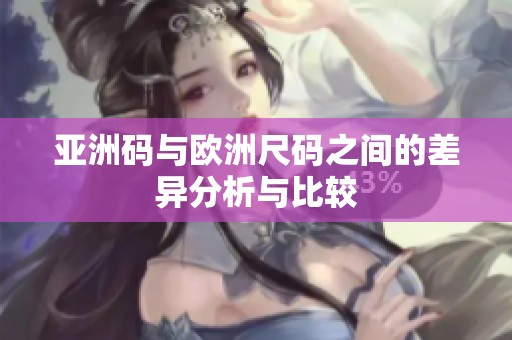 亚洲码与欧洲尺码之间的差异分析与比较