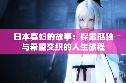 日本寡妇的故事：探索孤独与希望交织的人生旅程