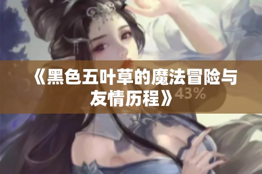 《黑色五叶草的魔法冒险与友情历程》