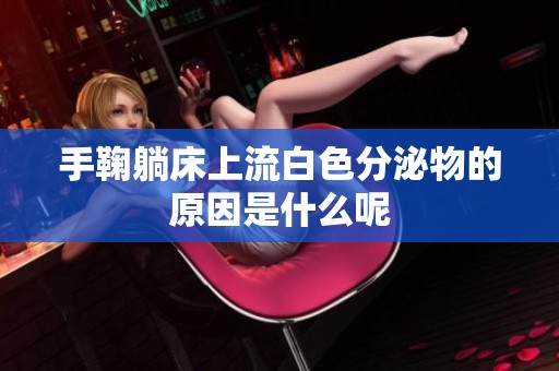 手鞠躺床上流白色分泌物的原因是什么呢
