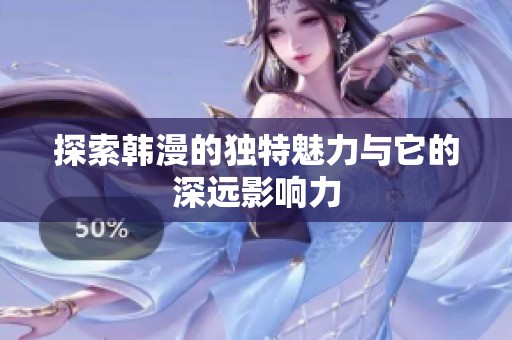 探索韩漫的独特魅力与它的深远影响力