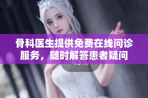 骨科医生提供免费在线问诊服务，随时解答患者疑问
