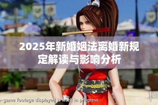 2025年新婚姻法离婚新规定解读与影响分析