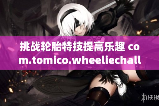 挑战轮胎特技提高乐趣 com.tomico.wheeliechallenge的精彩体验