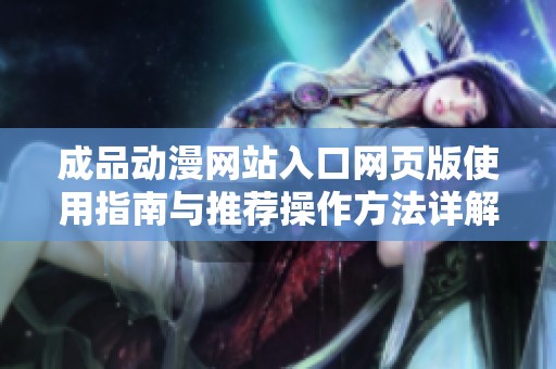 成品动漫网站入口网页版使用指南与推荐操作方法详解