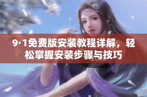 9·1免费版安装教程详解，轻松掌握安装步骤与技巧