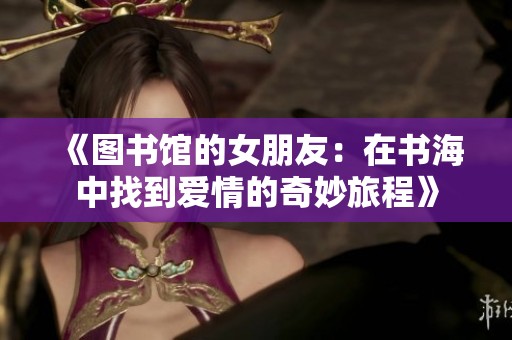 《图书馆的女朋友：在书海中找到爱情的奇妙旅程》