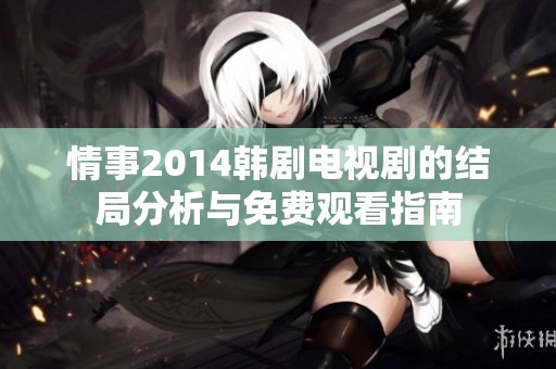 情事2014韩剧电视剧的结局分析与免费观看指南