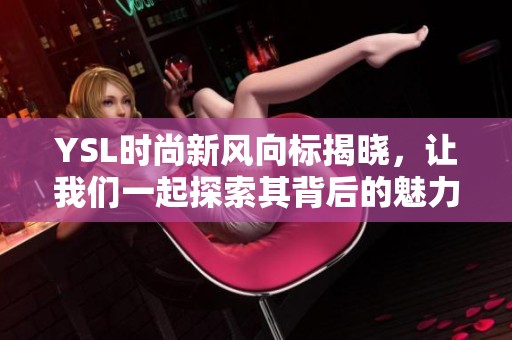 YSL时尚新风向标揭晓，让我们一起探索其背后的魅力与故事
