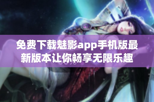 免费下载魅影app手机版最新版本让你畅享无限乐趣