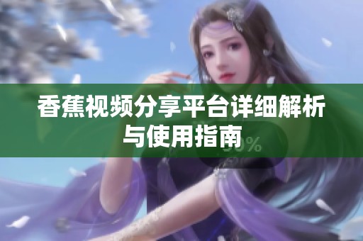 香蕉视频分享平台详细解析与使用指南