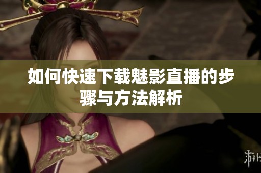 如何快速下载魅影直播的步骤与方法解析