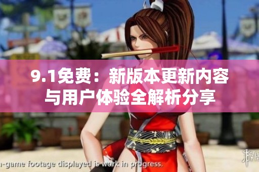 9.1免费：新版本更新内容与用户体验全解析分享