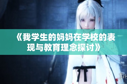 《我学生的妈妈在学校的表现与教育理念探讨》