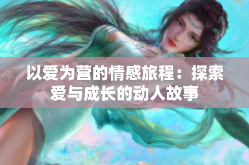 以爱为营的情感旅程：探索爱与成长的动人故事