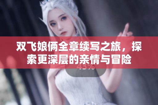 双飞娘俩全章续写之旅，探索更深层的亲情与冒险