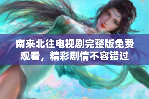 南来北往电视剧完整版免费观看，精彩剧情不容错过